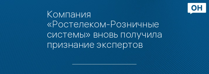 Компания «Ростелеком-Розничные системы» вновь получила признание экспертов
