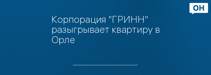 Корпорация "ГРИНН" разыгрывает квартиру в Орле