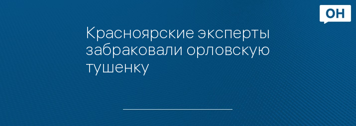 Красноярские эксперты забраковали орловскую тушенку