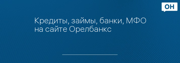 Кредиты, займы, банки, МФО на сайте Орелбанкс