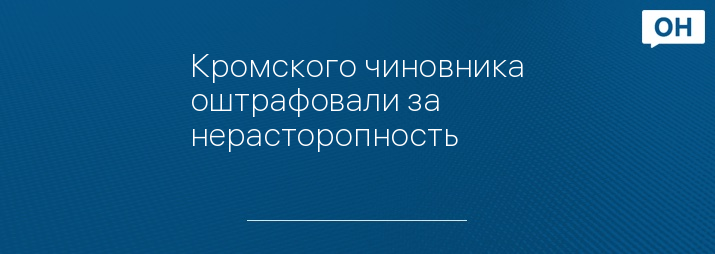 Кромского чиновника оштрафовали за нерасторопность