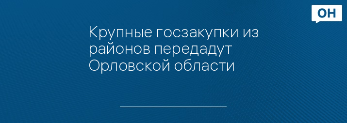 Крупные госзакупки из районов передадут Орловской области