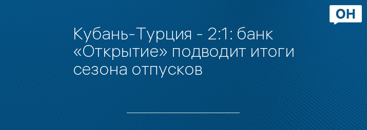 Кубань-Турция - 2:1: банк «Открытие» подводит итоги сезона отпусков
