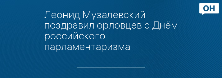Леонид Музалевский поздравил орловцев с Днём российского парламентаризма