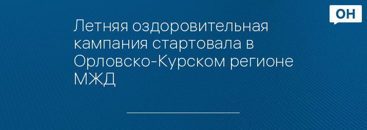 Летняя оздоровительная кампания стартовала в Орловско-Курском регионе МЖД