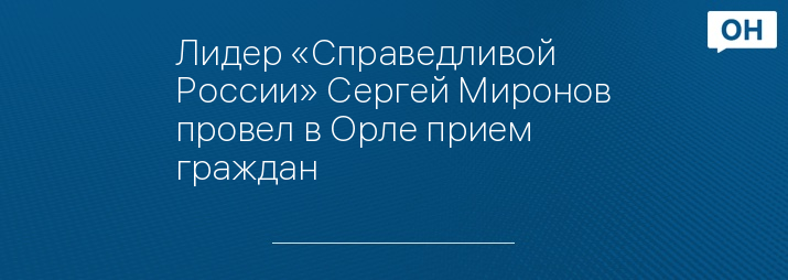 Лидер «Справедливой России» Сергей Миронов провел в Орле прием граждан