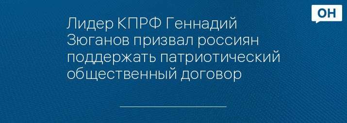 Лидер КПРФ Геннадий Зюганов призвал россиян поддержать патриотический общественный договор