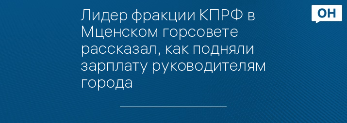 Лидер фракции КПРФ в Мценском горсовете рассказал, как подняли зарплату руководителям города