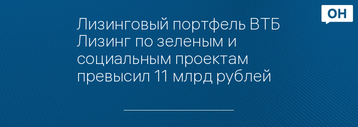 Лизинговый портфель ВТБ Лизинг по зеленым и социальным проектам превысил 11 млрд рублей 