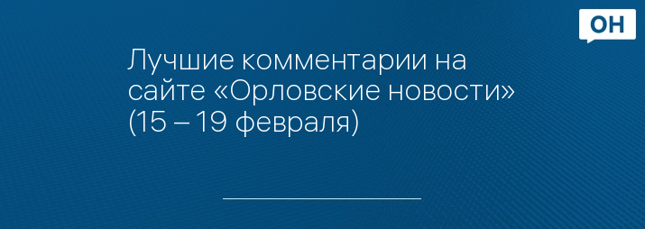 Лучшие комментарии на сайте «Орловские новости» (15 – 19 февраля)