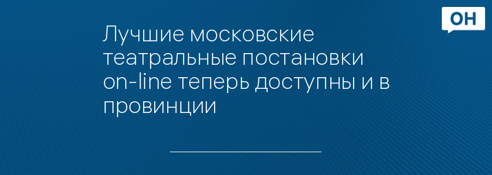 Лучшие московские театральные постановки on-line теперь доступны и в провинции