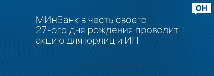 МИнБанк в честь своего 27-ого дня рождения проводит акцию для юрлиц и ИП