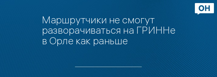 Маршрутчики не смогут разворачиваться на ГРИННе в Орле как раньше