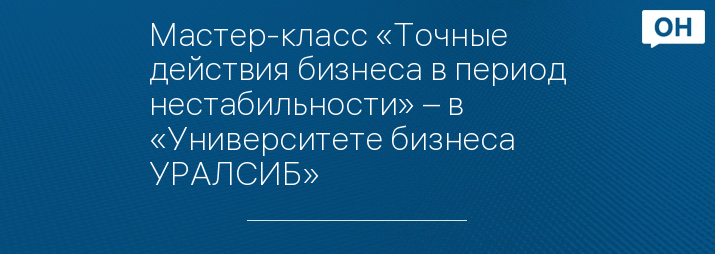 Мастер-класс «Точные действия бизнеса в период нестабильности» – в «Университете бизнеса УРАЛСИБ»