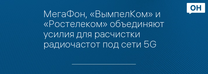 МегаФон, «ВымпелКом» и «Ростелеком» объединяют усилия для расчистки радиочастот под сети 5G