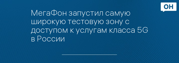 МегаФон запустил самую широкую тестовую зону с доступом к услугам класса 5G в России