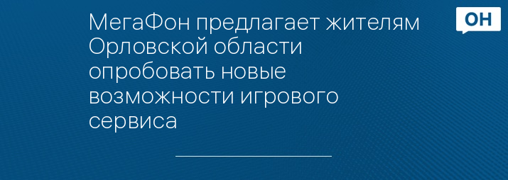 МегаФон предлагает жителям Орловской области опробовать новые возможности игрового сервиса