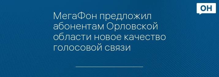 МегаФон предложил абонентам Орловской области новое качество голосовой связи