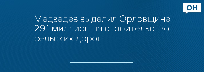 Медведев выделил Орловщине 291 миллион на строительство сельских дорог