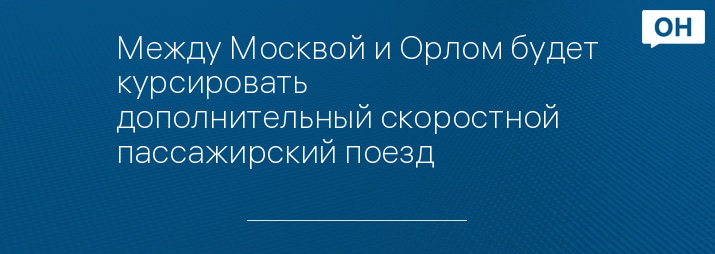 Между Москвой и Орлом будет курсировать дополнительный скоростной пассажирский поезд 