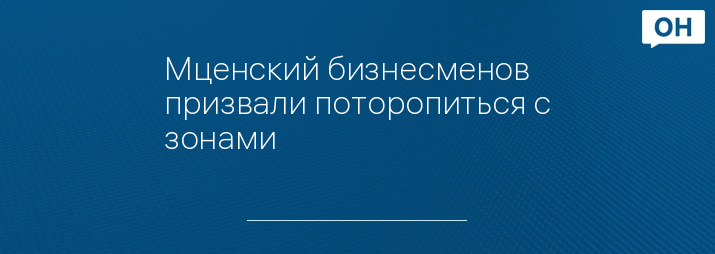 Мценский бизнесменов призвали поторопиться с зонами