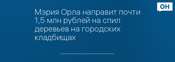 Мэрия Орла направит почти 1,5 млн рублей на спил деревьев на городских кладбищах