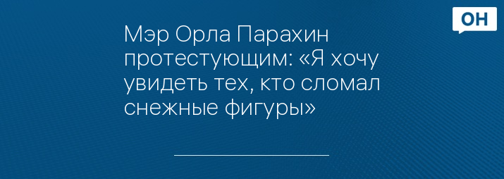 Мэр Орла Парахин протестующим: «Я хочу увидеть тех, кто сломал снежные фигуры»