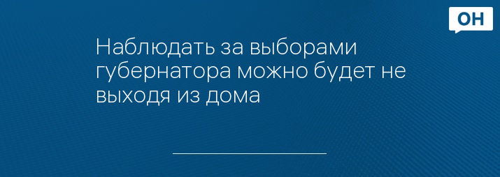 Наблюдать за выборами губернатора можно будет не выходя из дома