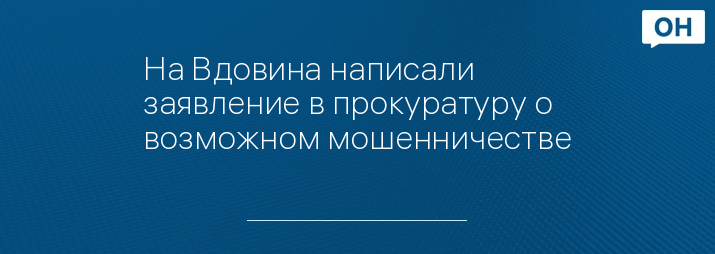 На Вдовина написали заявление в прокуратуру о возможном мошенничестве