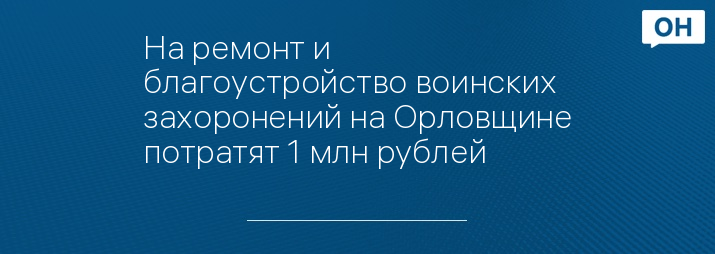 На ремонт и благоустройство воинских захоронений на Орловщине потратят 1 млн рублей