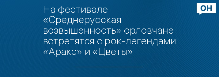 На фестивале «Среднерусская возвышенность» орловчане встретятся с рок-легендами «Аракс» и «Цветы»