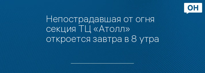 Непострадавшая от огня секция ТЦ «Атолл» откроется завтра в 8 утра