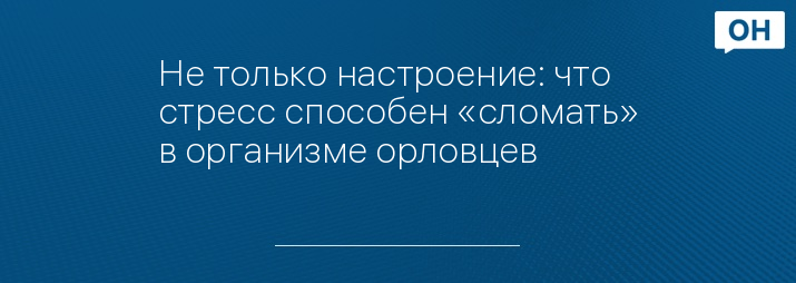 Не только настроение: что стресс способен «сломать» в организме орловцев