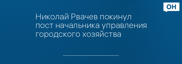 Николай Рвачев покинул пост начальника управления городского хозяйства 