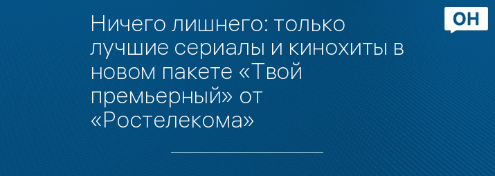 Ничего лишнего: только лучшие сериалы и кинохиты в новом пакете «Твой премьерный» от «Ростелекома»
