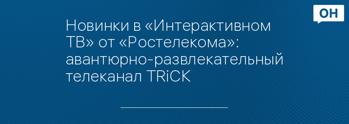 Новинки в «Интерактивном ТВ» от «Ростелекома»: авантюрно-развлекательный телеканал TRiCK
