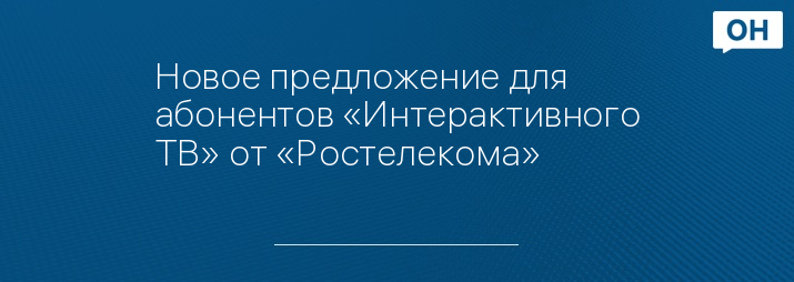 Новое предложение для абонентов «Интерактивного ТВ» от «Ростелекома»