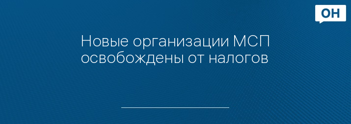 Новые организации МСП освобождены от налогов