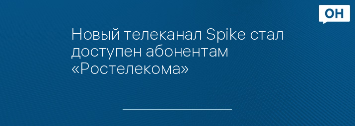 Новый телеканал Spike стал доступен абонентам «Ростелекома»