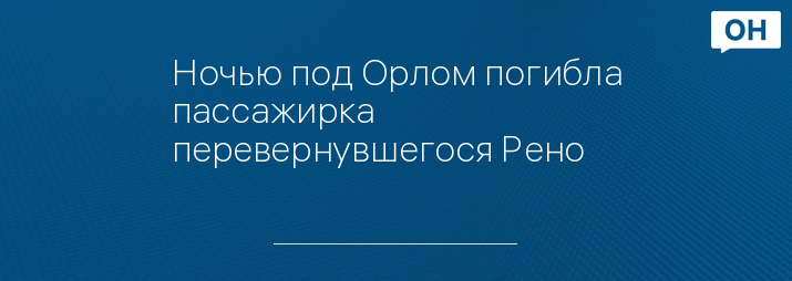 Ночью под Орлом погибла пассажирка перевернувшегося Рено 