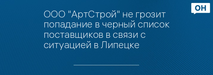ООО "АртСтрой" не грозит попадание в черный список поставщиков в связи с ситуацией в Липецке