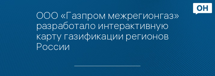 ООО «Газпром межрегионгаз» разработало интерактивную карту газификации регионов России