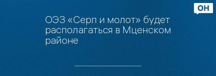 ОЭЗ «Серп и молот» будет располагаться в Мценском районе