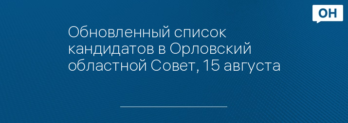 Обновленный список кандидатов в Орловский областной Совет, 15 августа