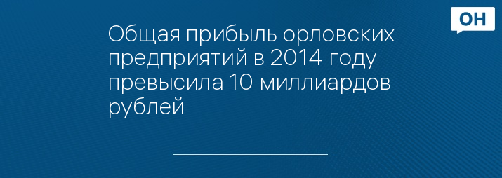 Общая прибыль орловских предприятий в 2014 году превысила 10 миллиардов рублей