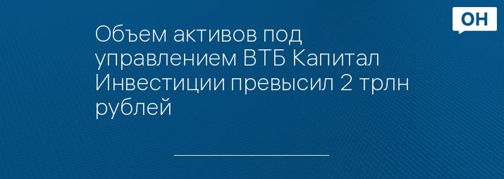 Объем активов под управлением ВТБ Капитал Инвестиции превысил 2 трлн рублей