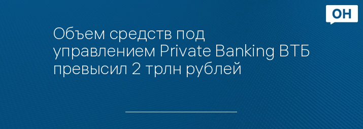 Объем средств под управлением Private Banking ВТБ превысил 2 трлн рублей