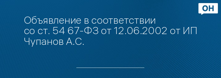 Объявление в соответствии со ст. 54 67-ФЗ от 12.06.2002 от ИП Чупанов А.С.