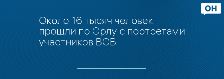 Около 16 тысяч человек прошли по Орлу с портретами участников ВОВ