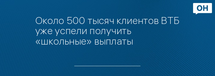 Около 500 тысяч клиентов ВТБ уже успели получить «школьные» выплаты